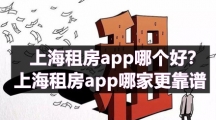 上海租房app哪个好？上海租房app哪家更靠谱