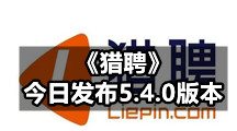 《猎聘》今日发布5.4.0版本 招聘方个人主页全新升级了