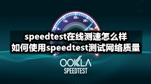 speedtest在线测速怎么样，如何使用speedtest测试网络质量