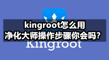 kingroot怎么用，净化大师操作步骤你会吗？