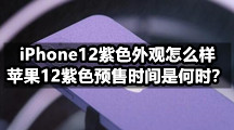 iPhone12紫色外观怎么样，苹果12紫色预售时间是何时？