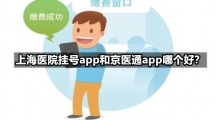 上海医院挂号app和京医通app哪个好？
