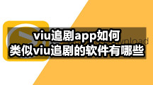 viu追剧app如何，类似viu追剧的软件有哪些