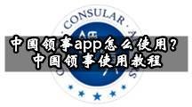 中国领事app怎么使用？中国领事使用教程