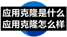 应用克隆是什么？应用克隆怎么样？