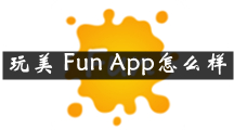 玩美 Fun是什么 玩美 Fun App怎么样