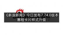 《新浪新闻》今日发布7.74.0版本  赛程卡片样式升级