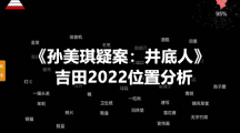 《孙美琪疑案：井底人》吉田2022位置分析