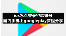 ios怎么登录谷歌账号 国内手机上googleplay教程分享