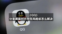 《QQ》分享屏幕对方存在风险该怎么解决