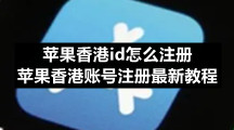苹果香港id怎么注册 苹果香港账号注册最新教程