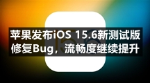 苹果发布iOS 15.6新测试版 修复Bug，流畅度继续提升