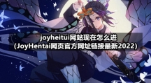 joyheitui网站现在怎么进（JoyHentai网页官方网址链接最新2022）