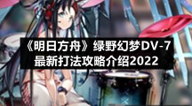 《明日方舟》绿野幻梦DV-7最新打法攻略介绍2022