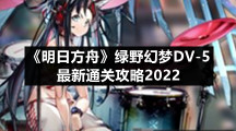 《明日方舟》绿野幻梦DV-5最新通关攻略2022