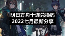 明日方舟十连兑换码2022七月最新分享