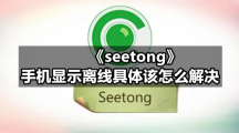 《seetong》手机显示离线具体该怎么解决