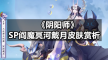 《阴阳师》SP阎魔冥河戴月皮肤赏析