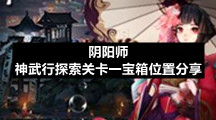 阴阳师神武行探索关卡一宝箱位置分享