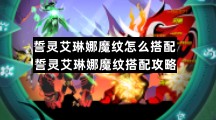 誓灵艾琳娜魔纹怎么搭配 誓灵艾琳娜魔纹搭配攻略