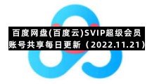 百度网盘手机版专区百度网盘(百度云)SVIP超级会员账号共享每日更新（2022.11.21）