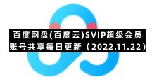 百度网盘手机版专区百度网盘(百度云)SVIP超级会员账号共享每日更新（2022.11.22）