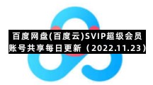 百度网盘手机版专区百度网盘(百度云)SVIP超级会员账号共享每日更新（2022.11.23）