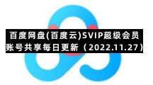 百度网盘手机版专区百度网盘(百度云)SVIP超级会员账号共享每日更新（2022.11.27）