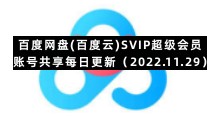 百度网盘(百度云)SVIP超级会员账号共享每日更新（2022.11.29）