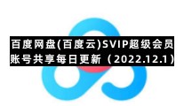 百度网盘手机版专区百度网盘(百度云)SVIP超级会员账号共享每日更新（2022.12.1）