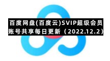 百度网盘手机版专区百度网盘(百度云)SVIP超级会员账号共享每日更新（2022.12.2）