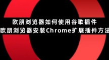欧朋浏览器如何使用谷歌插件 欧朋浏览器安装Chrome扩展插件方法