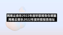 网易云音乐2022年度听歌报告在哪里 网易云音乐2022年度听歌报告地址