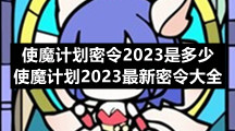 使魔计划密令2023是多少 使魔计划2023最新密令大全