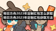 明日方舟2023年定制红包怎么获取 明日方舟2023年定制红包获取方法