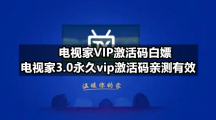 电视家VIP激活码白嫖 电视家3.0永久vip激活码亲测有效