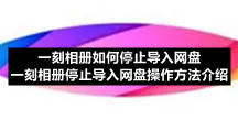 一刻相册如何停止导入网盘 一刻相册停止导入网盘操作方法介绍