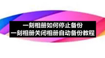 一刻相册如何停止备份 一刻相册关闭相册自动备份教程