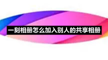 一刻相册怎么加入别人的共享相册