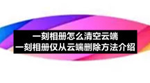 一刻相册仅从云端删除方法介绍 一刻相册怎么清空云端