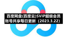 百度网盘(百度云)SVIP超级会员账号共享每日更新（2023.3.22）